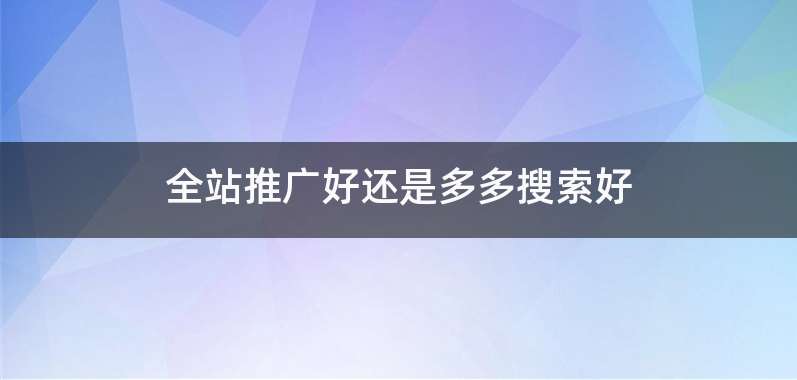 全站推广好还是多多搜索好