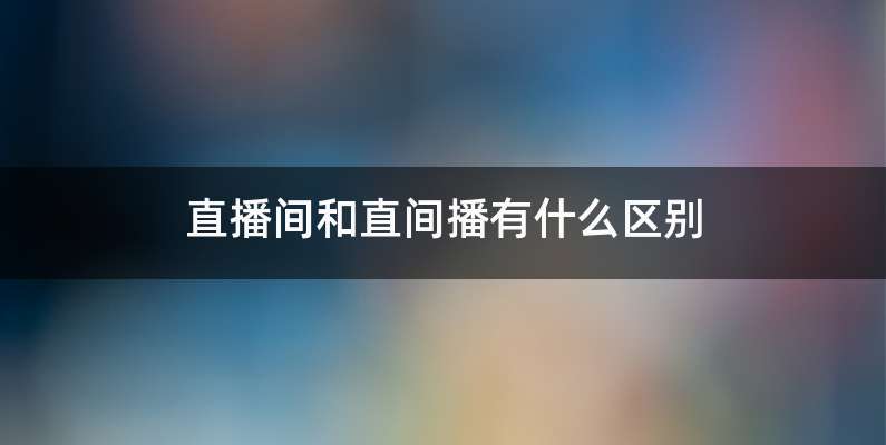 直播间和直间播有什么区别