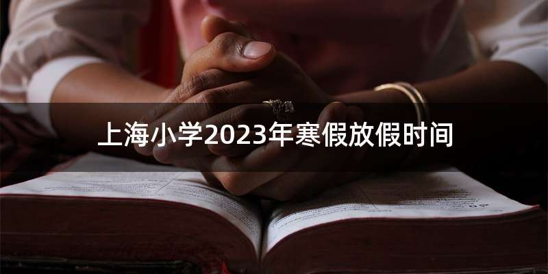 上海小学2023年寒假放假时间