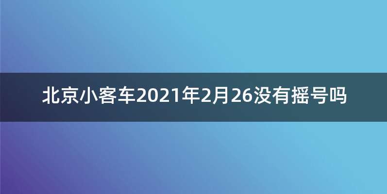 北京小客车2021年2月26没有摇号吗
