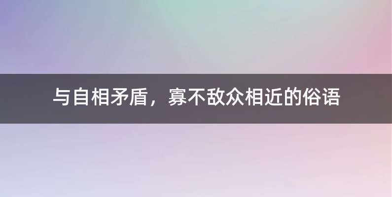 与自相矛盾，寡不敌众相近的俗语