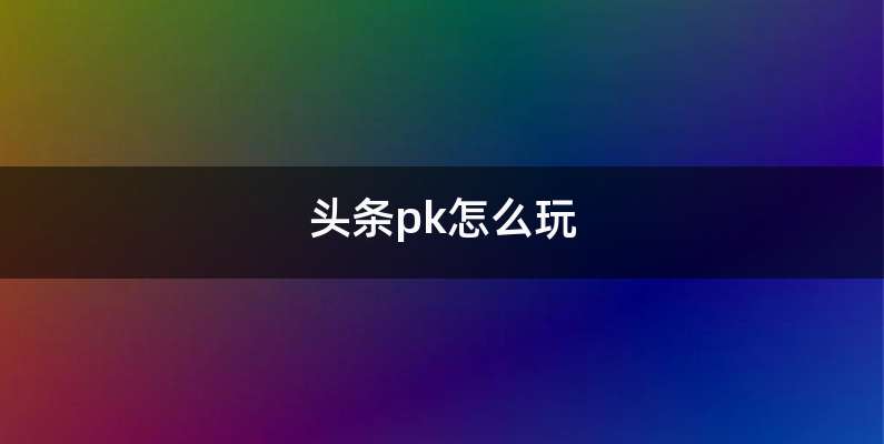 头条pk怎么玩