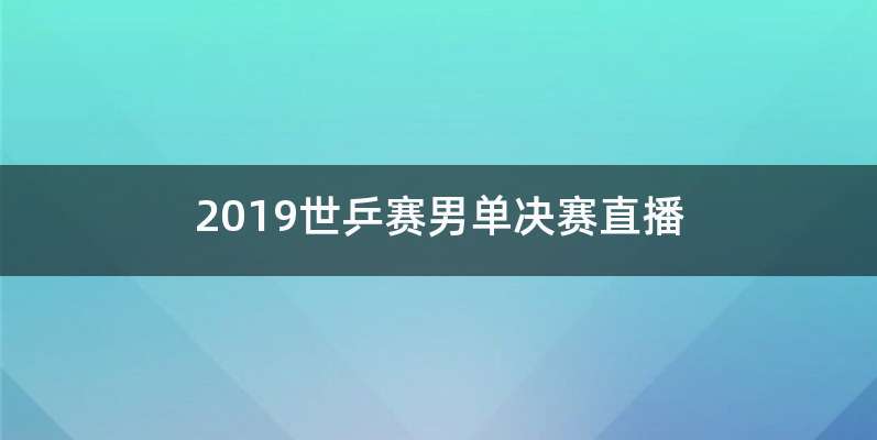2019世乒赛男单决赛直播