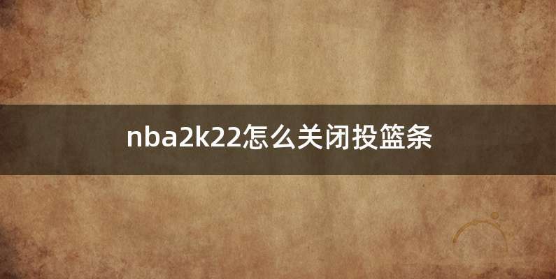 nba2k22怎么关闭投篮条