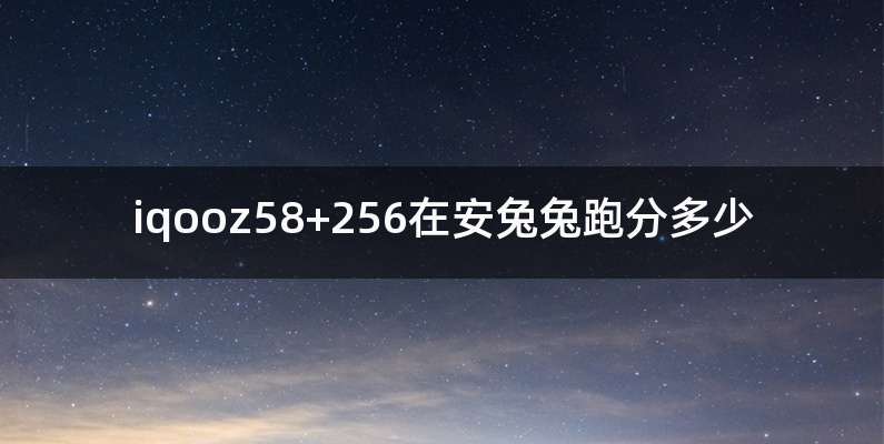 iqooz58+256在安兔兔跑分多少