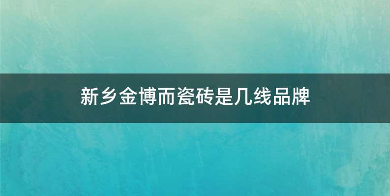 新乡金博而瓷砖是几线品牌