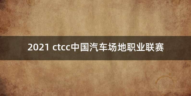 2021 ctcc中国汽车场地职业联赛