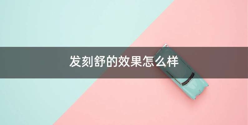 发刻舒的效果怎么样