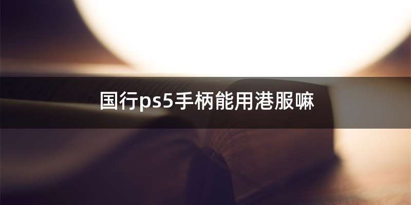 国行ps5手柄能用港服嘛