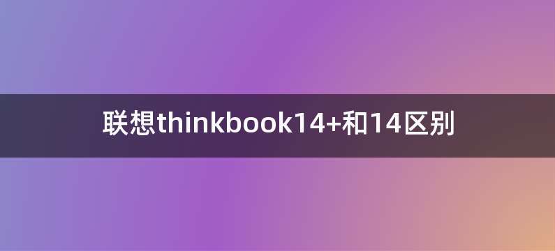 联想thinkbook14+和14区别