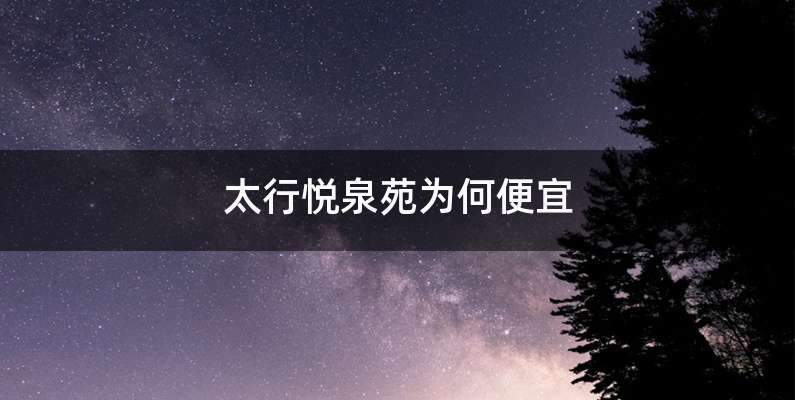 太行悦泉苑为何便宜