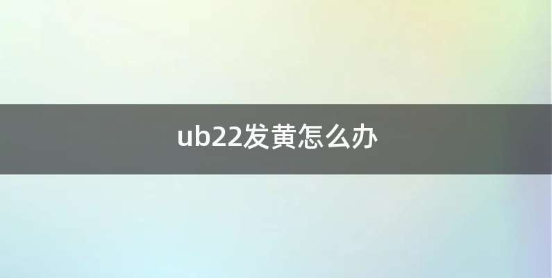 ub22发黄怎么办