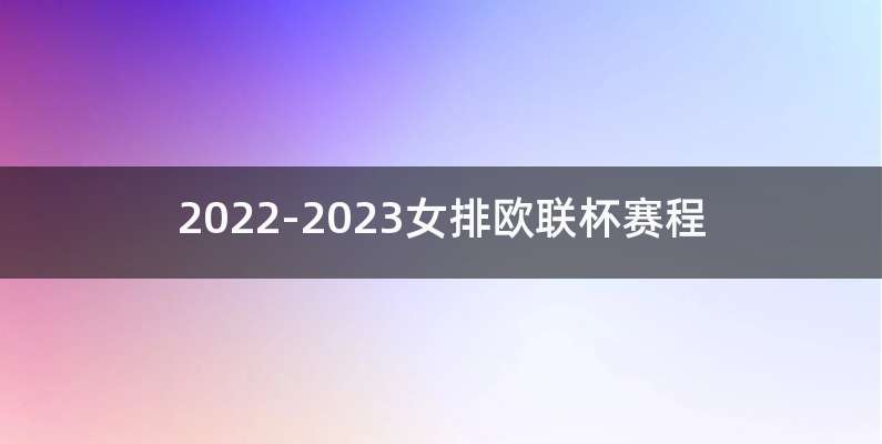 2022-2023女排欧联杯赛程