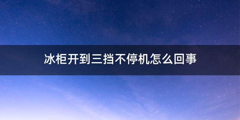 冰柜开到三挡不停机怎么回事