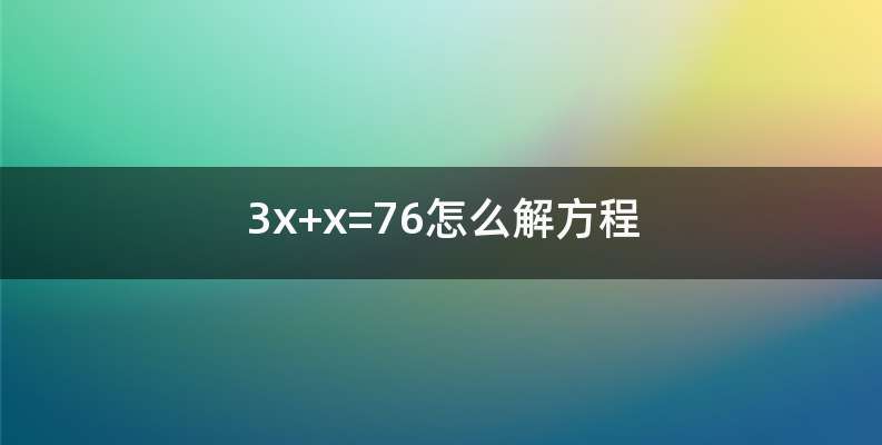 3x+x=76怎么解方程