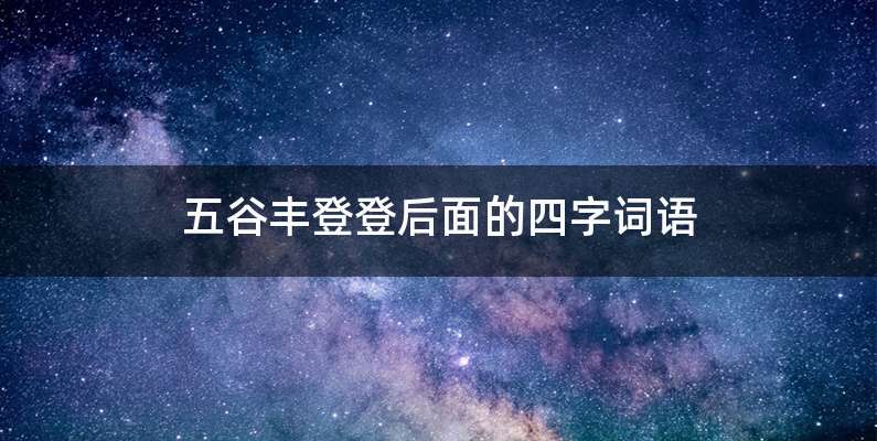 五谷丰登登后面的四字词语