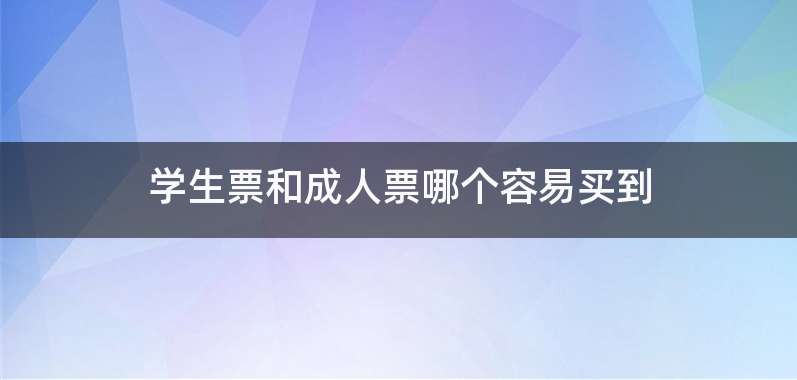 学生票和成人票哪个容易买到