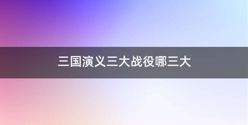 三国演义三大战役哪三大