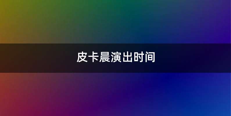 皮卡晨演出时间