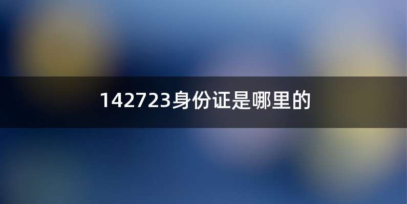 142723身份证是哪里的