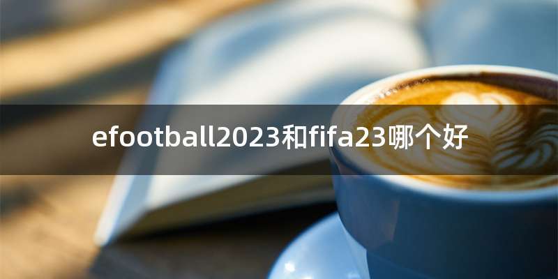 efootball2023和fifa23哪个好