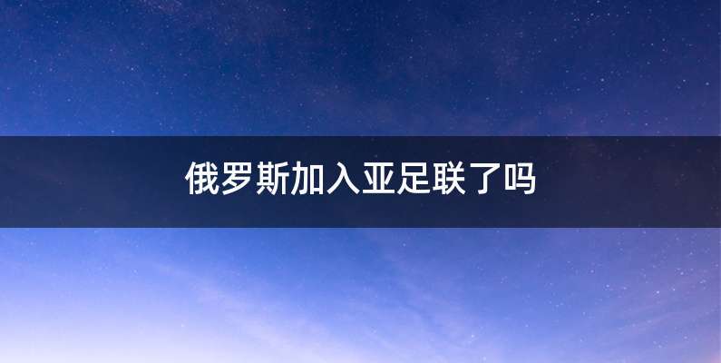 俄罗斯加入亚足联了吗