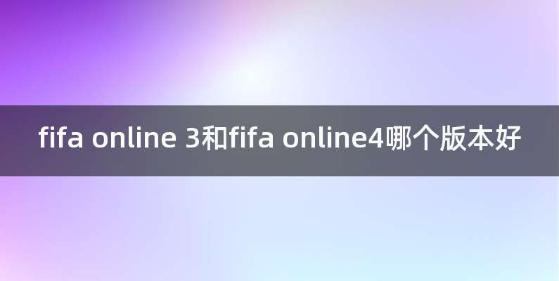 fifa online 3和fifa online4哪个版本好