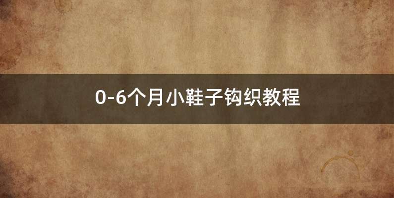 0-6个月小鞋子钩织教程