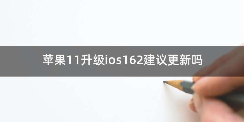 苹果11升级ios162建议更新吗