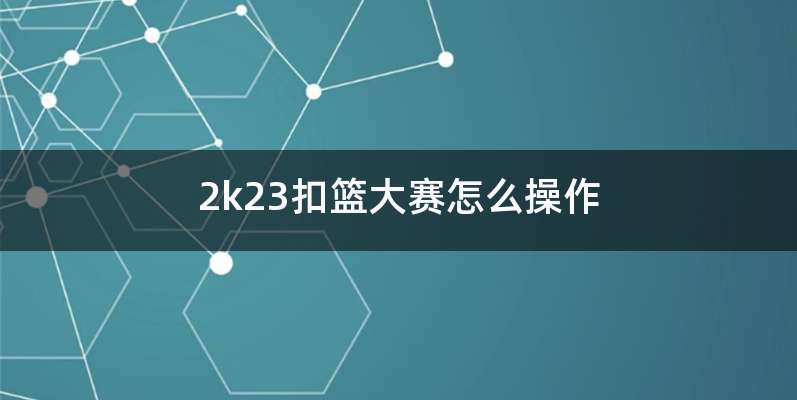 2k23扣篮大赛怎么操作