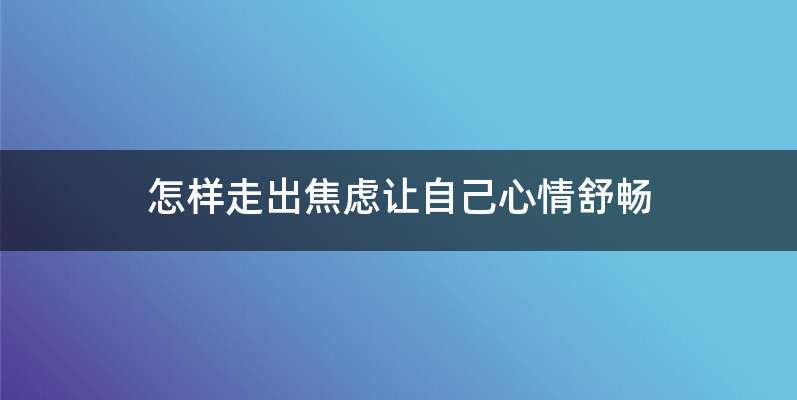 怎样走出焦虑让自己心情舒畅