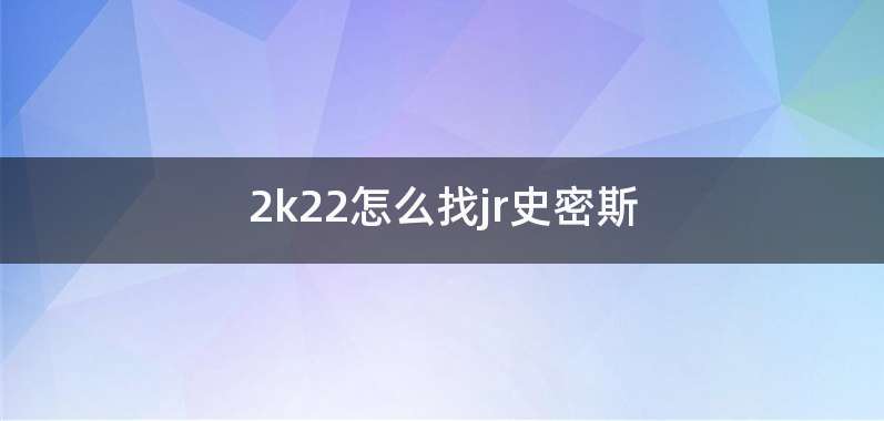 2k22怎么找jr史密斯