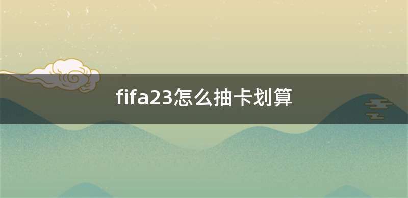 fifa23怎么抽卡划算