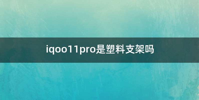 iqoo11pro是塑料支架吗