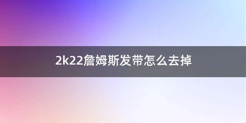 2k22詹姆斯发带怎么去掉