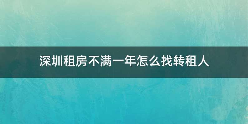 深圳租房不满一年怎么找转租人