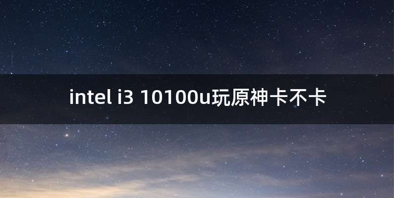 intel i3 10100u玩原神卡不卡