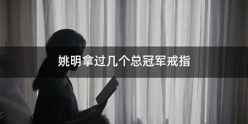 姚明拿过几个总冠军戒指