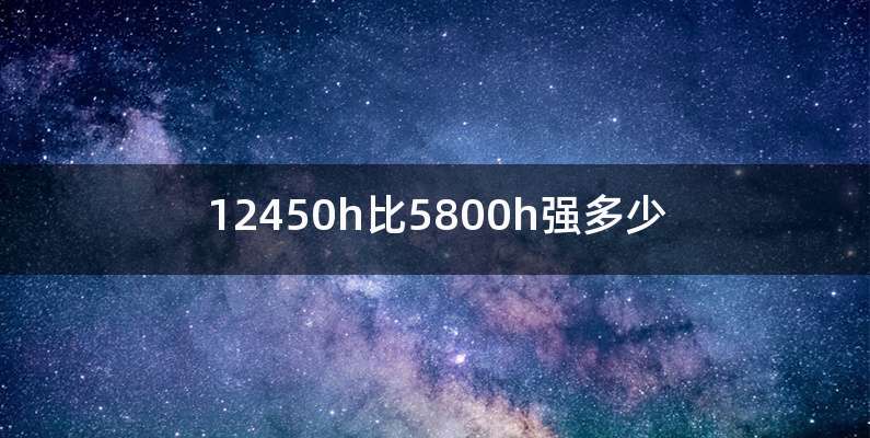 12450h比5800h强多少