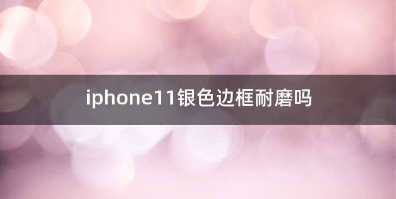 iphone11银色边框耐磨吗