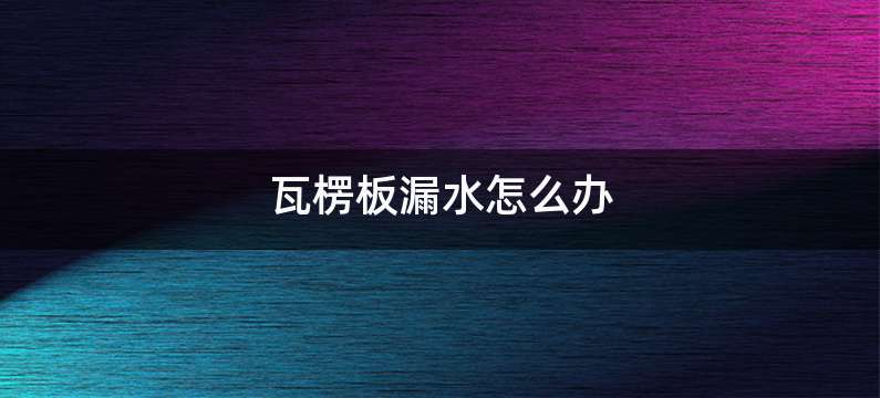 瓦楞板漏水怎么办