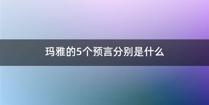 玛雅的5个预言分别是什么