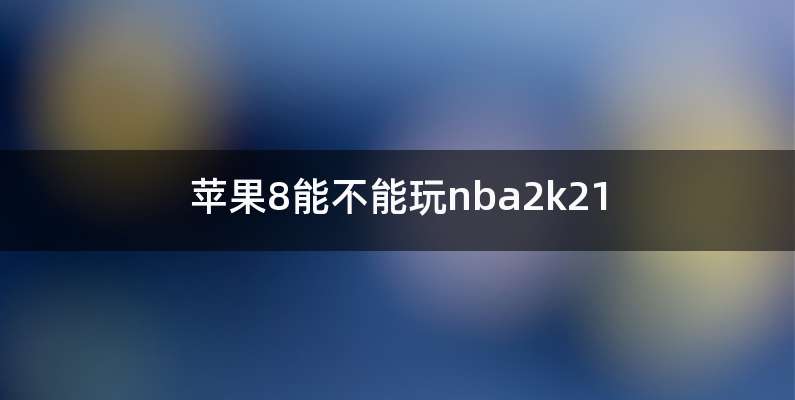 苹果8能不能玩nba2k21