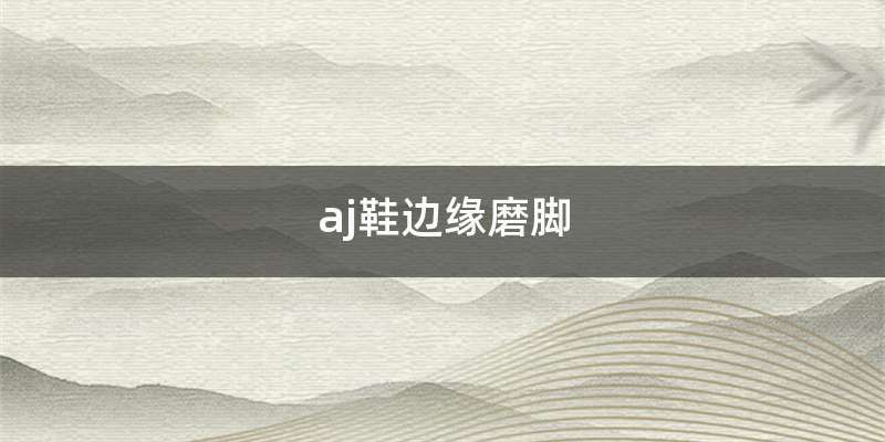 aj鞋边缘磨脚