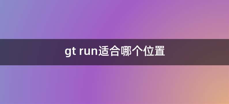 gt run适合哪个位置
