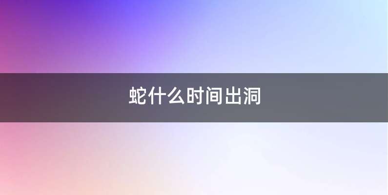 蛇什么时间出洞