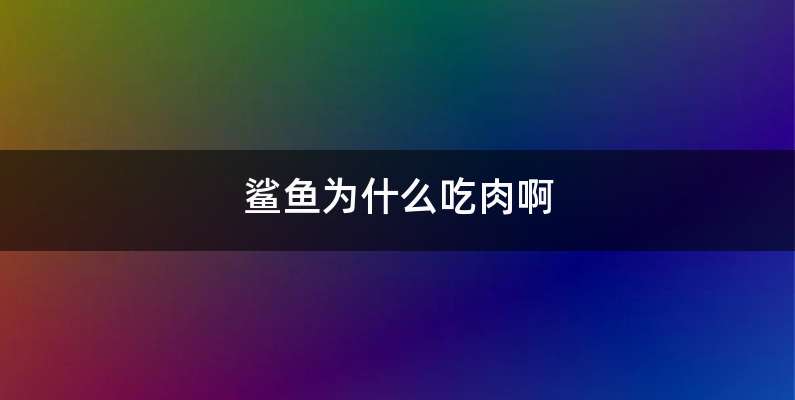 鲨鱼为什么吃肉啊