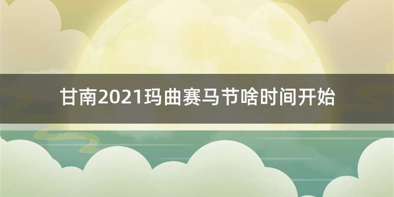 甘南2021玛曲赛马节啥时间开始