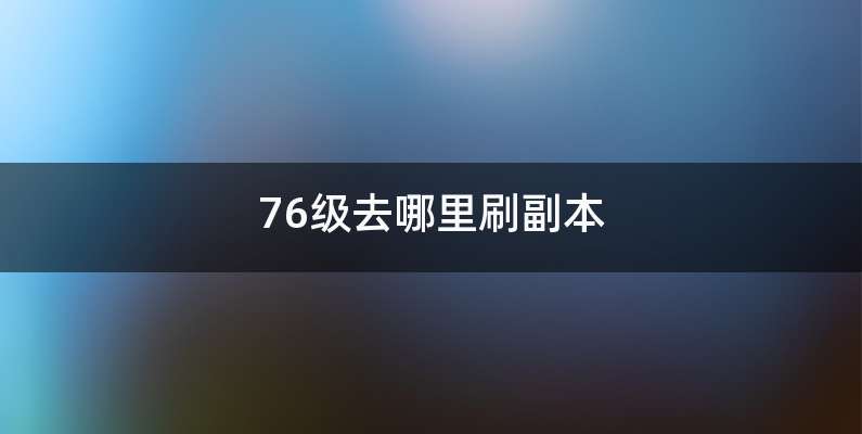 76级去哪里刷副本