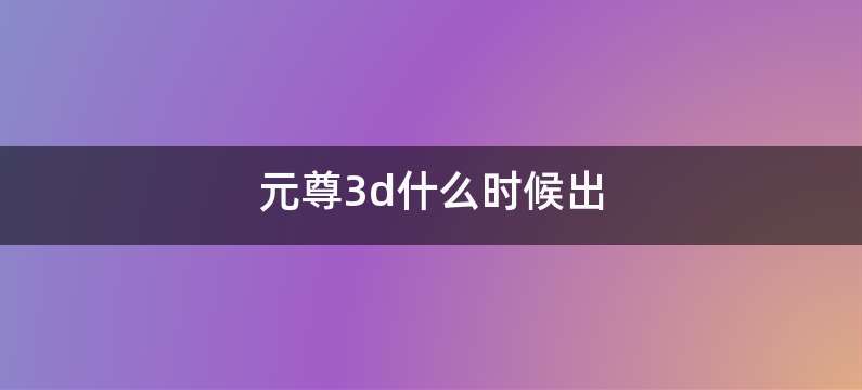 元尊3d什么时候出